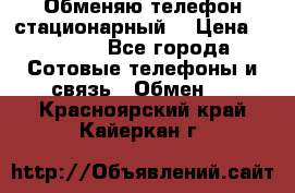 Обменяю телефон стационарный. › Цена ­ 1 500 - Все города Сотовые телефоны и связь » Обмен   . Красноярский край,Кайеркан г.